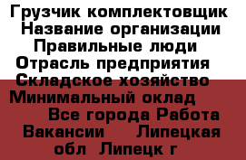 Грузчик-комплектовщик › Название организации ­ Правильные люди › Отрасль предприятия ­ Складское хозяйство › Минимальный оклад ­ 30 000 - Все города Работа » Вакансии   . Липецкая обл.,Липецк г.